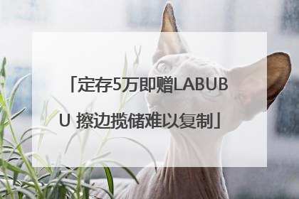 定存5万即赠LABUBU 擦边揽储难以复制