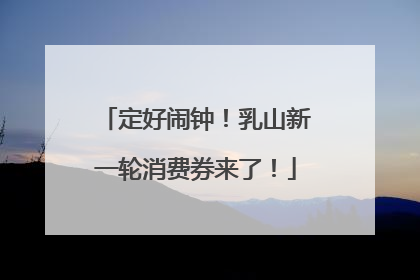 定好闹钟！乳山新一轮消费券来了！