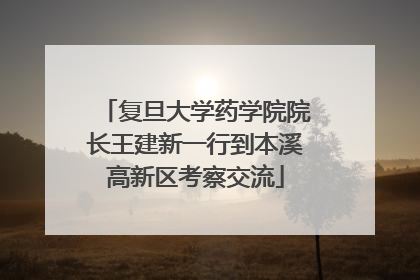 复旦大学药学院院长王建新一行到本溪高新区考察交流