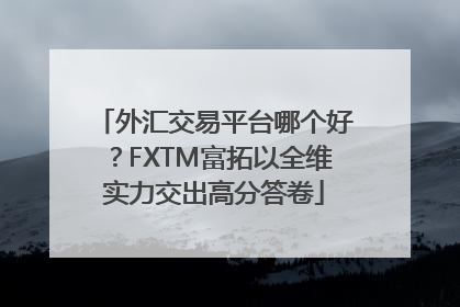 外汇交易平台哪个好？FXTM富拓以全维实力交出高分答卷