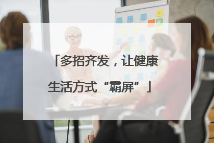 多招齐发，让健康生活方式“霸屏”
