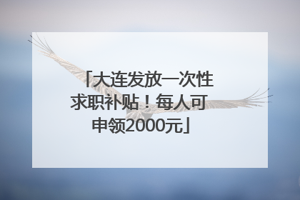 大连发放一次性求职补贴！每人可申领2000元