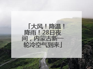 大风！降温！降雨！28日夜间，内蒙古新一轮冷空气到来