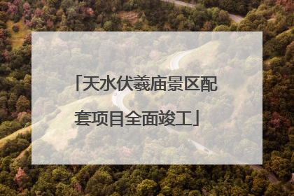 天水伏羲庙景区配套项目全面竣工