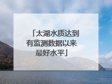 太湖水质达到有监测数据以来最好水平