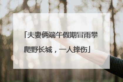 夫妻俩端午假期冒雨攀爬野长城，一人摔伤