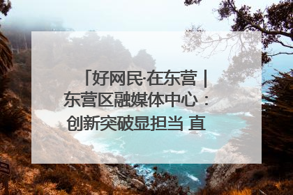 好网民·在东营｜东营区融媒体中心：创新突破显担当 直播赋能谱华章