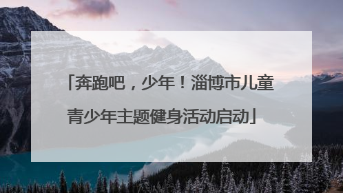 奔跑吧，少年！淄博市儿童青少年主题健身活动启动