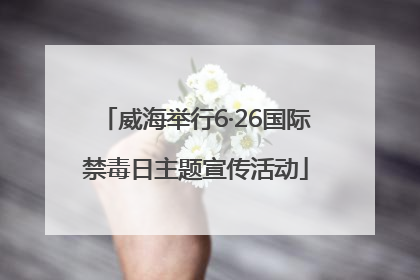 威海举行6·26国际禁毒日主题宣传活动