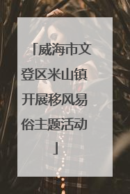 威海市文登区米山镇开展移风易俗主题活动