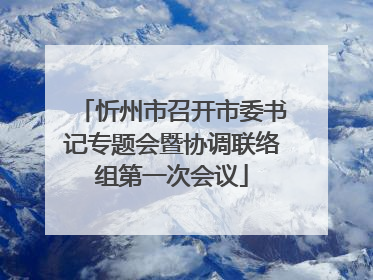 忻州市召开市委书记专题会暨协调联络组第一次会议