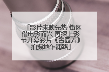 影片未映先热 街区借电影而兴 再探上影节开幕影片《酱园弄》拍摄地乍浦路