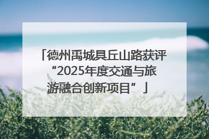 德州禹城具丘山路获评“2025年度交通与旅游融合创新项目”