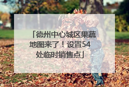 德州中心城区果蔬地图来了！设置54处临时销售点