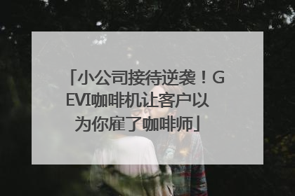 小公司接待逆袭！GEVI咖啡机让客户以为你雇了咖啡师