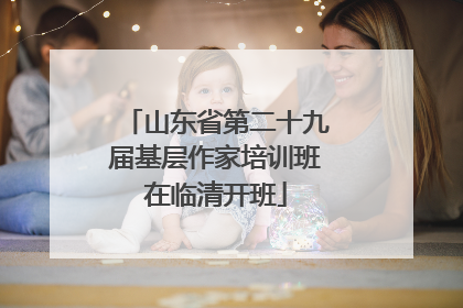 山东省第二十九届基层作家培训班在临清开班