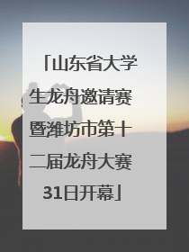 山东省大学生龙舟邀请赛暨潍坊市第十二届龙舟大赛31日开幕