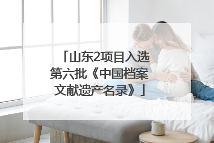 山东2项目入选第六批《中国档案文献遗产名录》