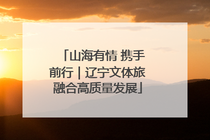 山海有情 携手前行｜辽宁文体旅融合高质量发展