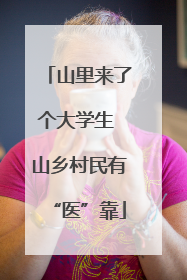 山里来了个大学生 山乡村民有“医”靠
