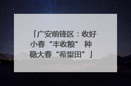广安前锋区：收好小春“丰收粮” 种稳大春“希望田”