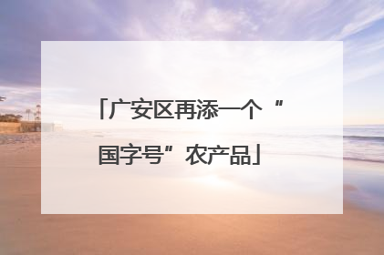 广安区再添一个“国字号”农产品