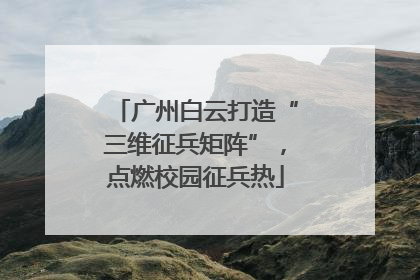广州白云打造“三维征兵矩阵”，点燃校园征兵热