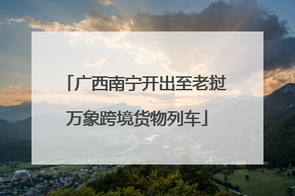 广西南宁开出至老挝万象跨境货物列车