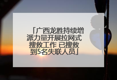广西龙胜持续增派力量开展拉网式搜救工作 已搜救到5名失联人员