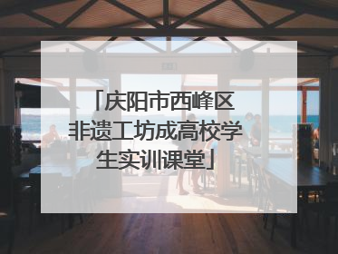 庆阳市西峰区 非遗工坊成高校学生实训课堂