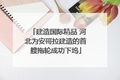 建造国际精品 河北为安哥拉建造的首艘拖轮成功下坞