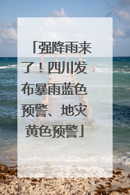 强降雨来了！四川发布暴雨蓝色预警、地灾黄色预警