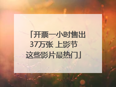 开票一小时售出37万张 上影节这些影片最热门