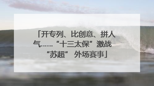 开专列、比创意、拼人气……“十三太保”激战“苏超” 外场赛事