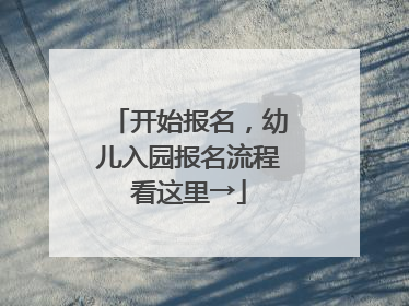 开始报名，幼儿入园报名流程看这里→