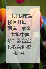 开封市鼓楼区开展“两岸一家亲 共筑中国梦”涉台宣传教育进校园活动