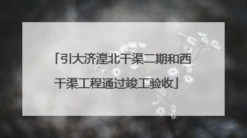 引大济湟北干渠二期和西干渠工程通过竣工验收