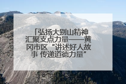 弘扬大别山精神 汇聚支点力量——黄冈市区“讲述好人故事 传递道德力量”百姓宣讲活动举行