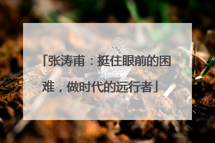 张涛甫：挺住眼前的困难，做时代的远行者