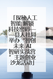 探秘人工智能 解锁科技密码——县人社局举办“智创未来 AI智研实战营”主题创业沙龙活动