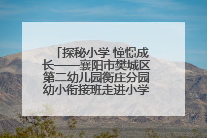 探秘小学 憧憬成长——襄阳市樊城区第二幼儿园衡庄分园幼小衔接班走进小学开展参观体验活动