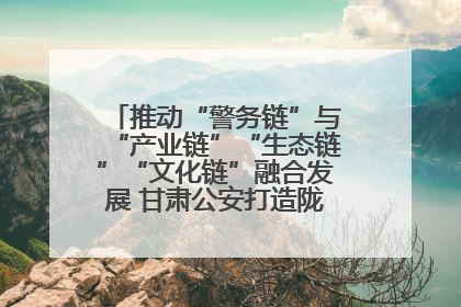 推动“警务链”与“产业链”“生态链”“文化链”融合发展 甘肃公安打造陇原旅游警务品牌