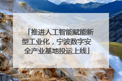 推进人工智能赋能新型工业化，宁波数字安全产业基地投运上线