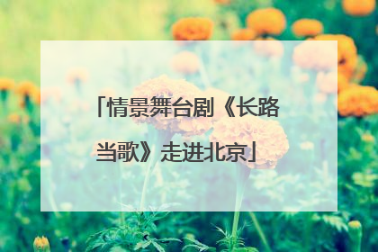 情景舞台剧《长路当歌》走进北京