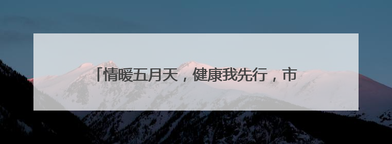 情暖五月天，健康我先行，市北区台东街道举办健康活动