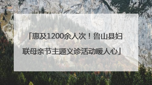 惠及1200余人次！鲁山县妇联母亲节主题义诊活动暖人心