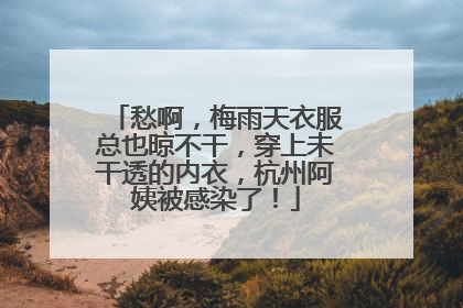 愁啊，梅雨天衣服总也晾不干，穿上未干透的内衣，杭州阿姨被感染了！