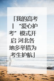 我的高考丨“爱心护考”模式开启 河北各地多举措为考生护航