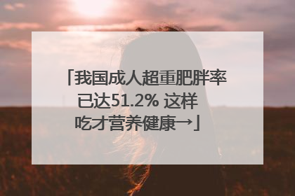 我国成人超重肥胖率已达51.2% 这样吃才营养健康→