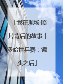 我在现场·照片背后的故事丨多哈世乒赛：镜头之后